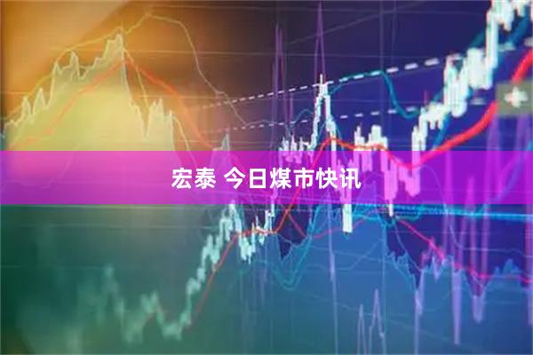 宏泰 今日煤市快讯