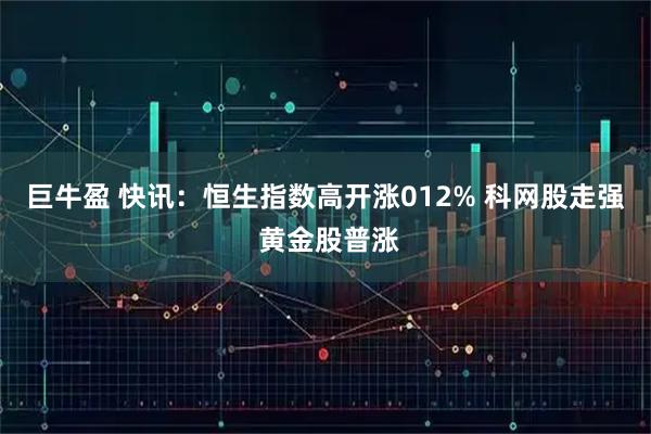巨牛盈 快讯：恒生指数高开涨012% 科网股走强 黄金股普涨