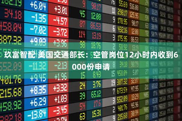 玖富智配 美国交通部长：空管岗位12小时内收到6000份申请