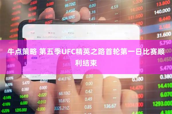 牛点策略 第五季UFC精英之路首轮第一日比赛顺利结束