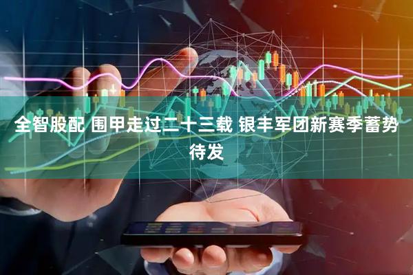 全智股配 围甲走过二十三载 银丰军团新赛季蓄势待发