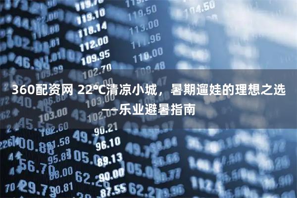 360配资网 22℃清凉小城,暑期遛娃的理想之选——乐业避暑指南
