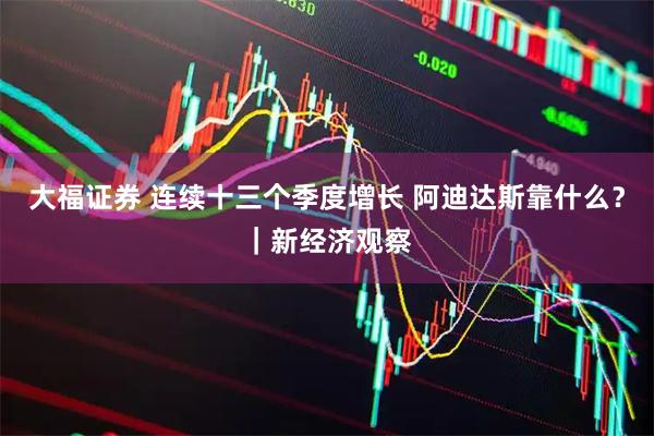 大福证券 连续十三个季度增长 阿迪达斯靠什么?|新经济观察